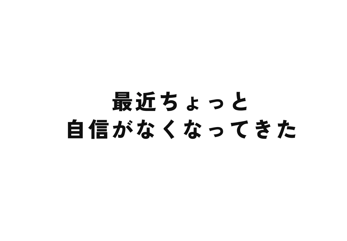 最近ちょっと自信がなくなってきた