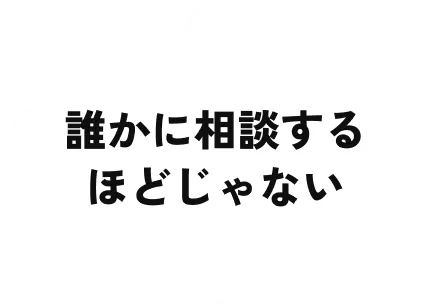 誰かに相談するほどじゃない